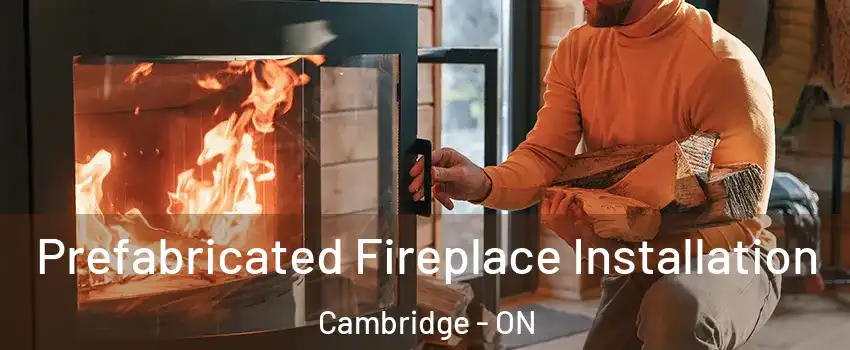  Prefabricated Fireplace Installation Cambridge - ON