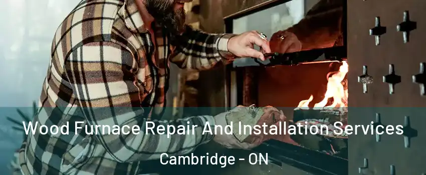  Wood Furnace Repair And Installation Services Cambridge - ON